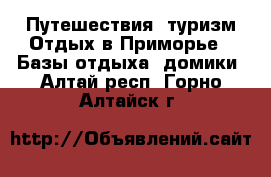 Путешествия, туризм Отдых в Приморье - Базы отдыха, домики. Алтай респ.,Горно-Алтайск г.